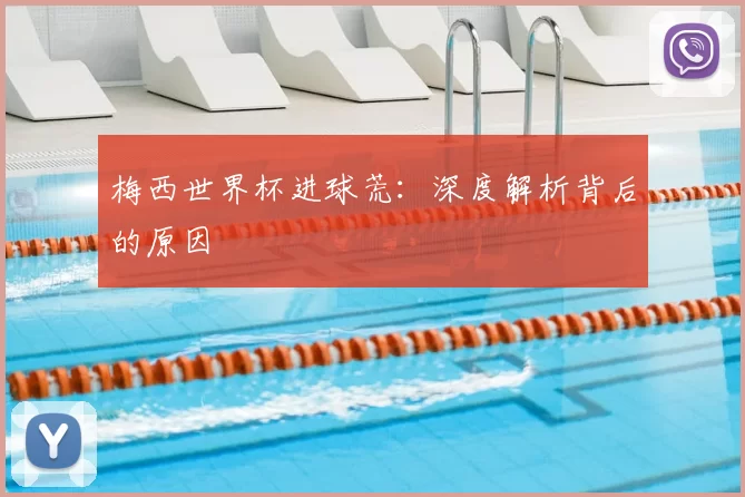 梅西世界杯进球荒：深度解析背后的原因