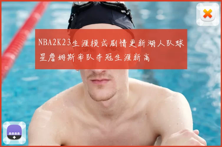 NBA2K23生涯模式剧情更新湖人队球星詹姆斯率队夺冠生涯新高