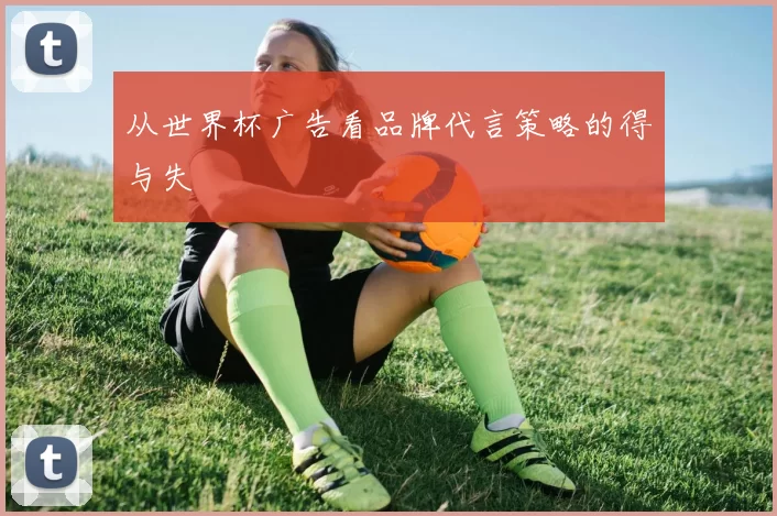 从世界杯广告看品牌代言策略的得与失
