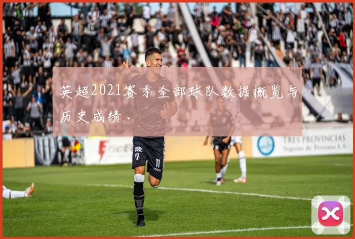 英超2021赛季全部球队数据概览与历史成绩 .