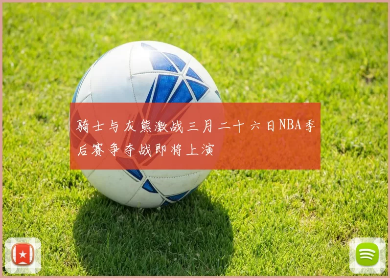 骑士与灰熊激战三月二十六日NBA季后赛争夺战即将上演