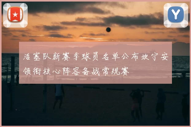 活塞队新赛季球员名单公布坎宁安领衔核心阵容备战常规赛