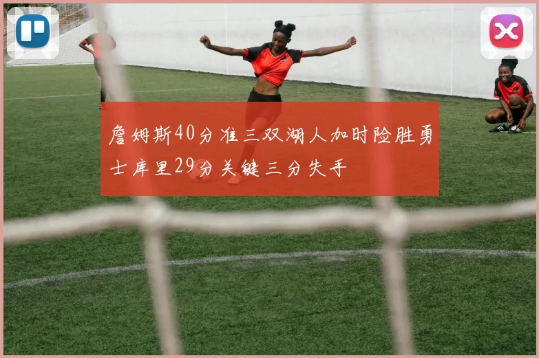 詹姆斯40分准三双湖人加时险胜勇士库里29分关键三分失手