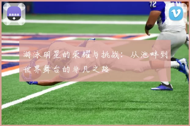 游泳明星的荣耀与挑战：从池畔到世界舞台的非凡之路