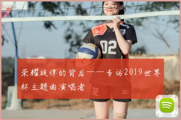 荣耀旋律的背后——专访2019世界杯主题曲演唱者