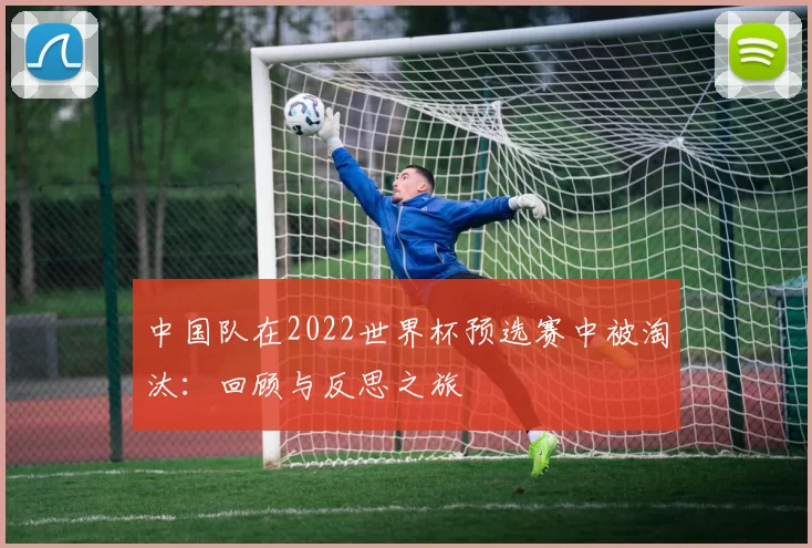 中国队在2022世界杯预选赛中被淘汰：回顾与反思之旅