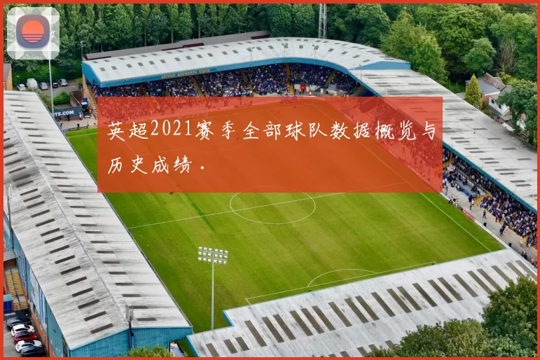 英超2021赛季全部球队数据概览与历史成绩 .