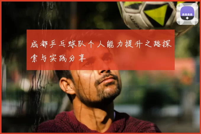 成都乒乓球队个人能力提升之路探索与实践分享