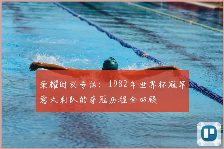 荣耀时刻专访：1982年世界杯冠军意大利队的夺冠历程全回顾