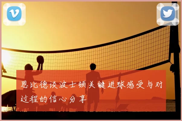 恩比德谈波士顿关键进球感受与对过程的信心分享