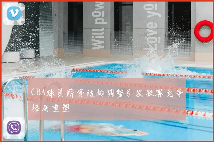 CBA球员薪资结构调整引发联赛竞争格局重塑