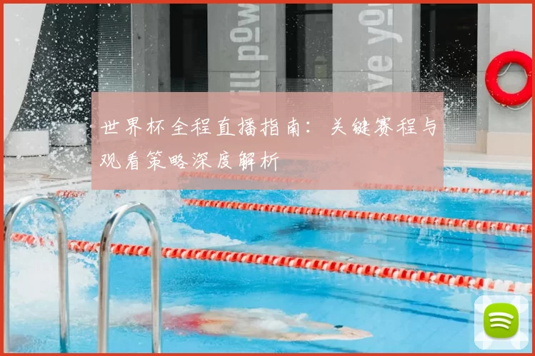 世界杯全程直播指南：关键赛程与观看策略深度解析