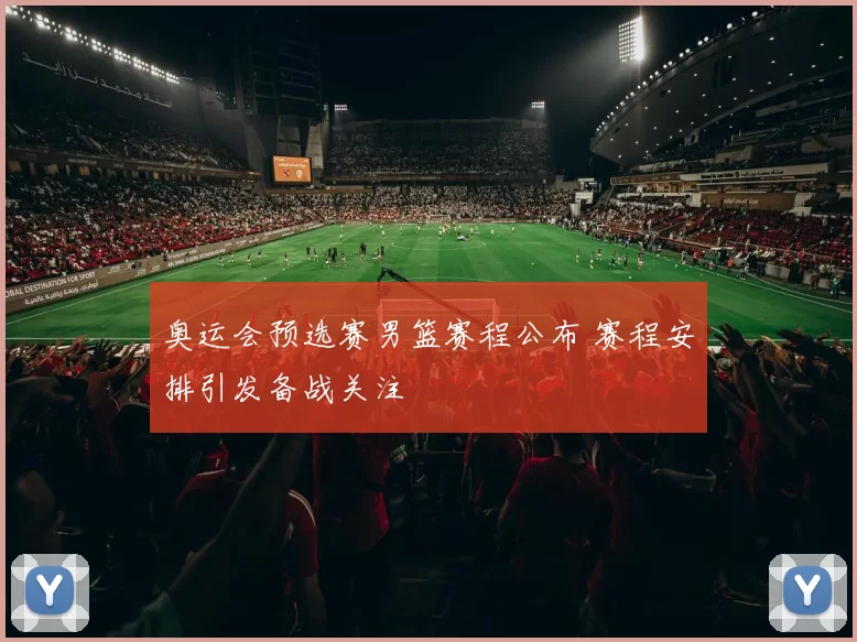奥运会预选赛男篮赛程公布 赛程安排引发备战关注