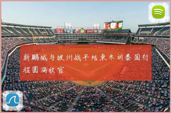新鹏城与坡州战平结束冬训泰国行程圆满收官