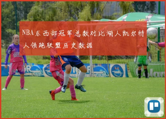 NBA东西部冠军总数对比湖人凯尔特人领跑联盟历史数据