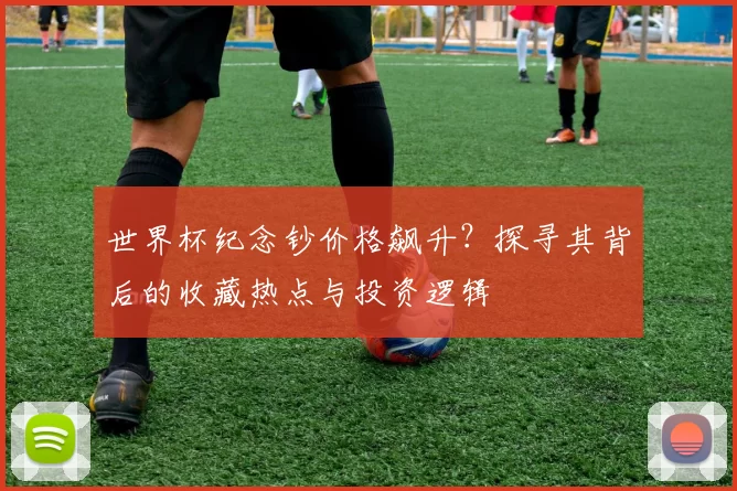 世界杯纪念钞价格飙升?探寻其背后的收藏热点与投资逻辑