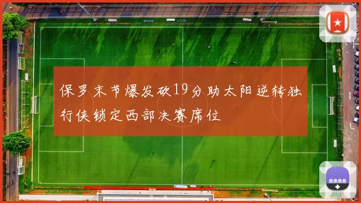 保罗末节爆发砍19分助太阳逆转独行侠锁定西部决赛席位