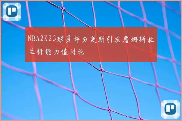 NBA2K23球员评分更新引发詹姆斯杜兰特能力值讨论