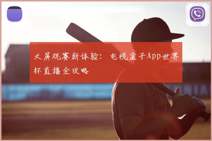 大屏观赛新体验:电视盒子App世界杯直播全攻略