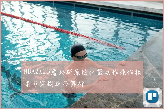 NBA2K23詹姆斯原地扣篮动作操作指南与实战技巧解析