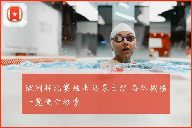 欧洲杯比赛结果记录出炉 各队战绩一览便于检索