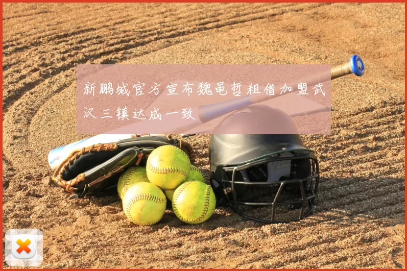新鹏城官方宣布魏黾哲租借加盟武汉三镇达成一致