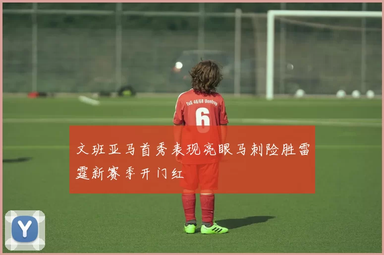 文班亚马首秀表现亮眼马刺险胜雷霆新赛季开门红