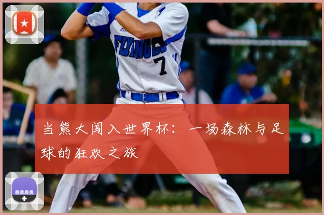 当熊大闯入世界杯：一场森林与足球的狂欢之旅