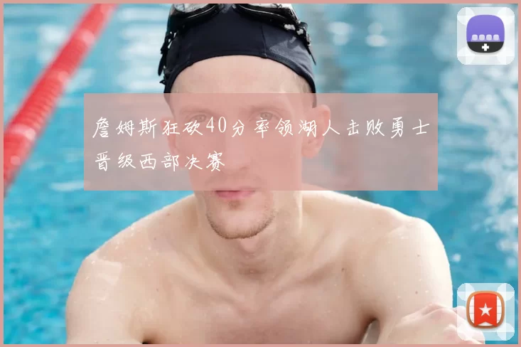 詹姆斯狂砍40分率领湖人击败勇士晋级西部决赛