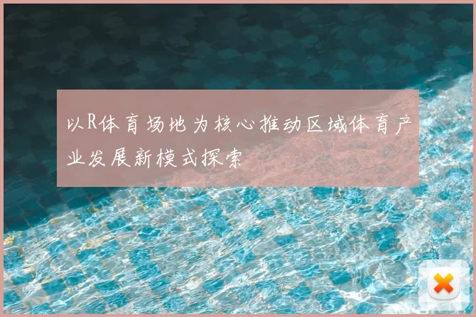 以R体育场地为核心推动区域体育产业发展新模式探索