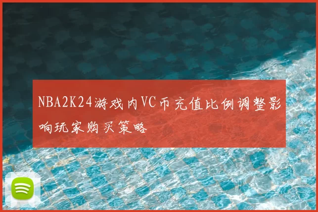 NBA2K24游戏内VC币充值比例调整影响玩家购买策略