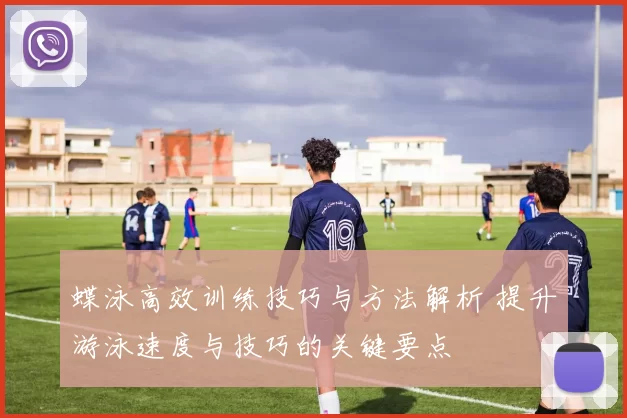 蝶泳高效训练技巧与方法解析 提升游泳速度与技巧的关键要点