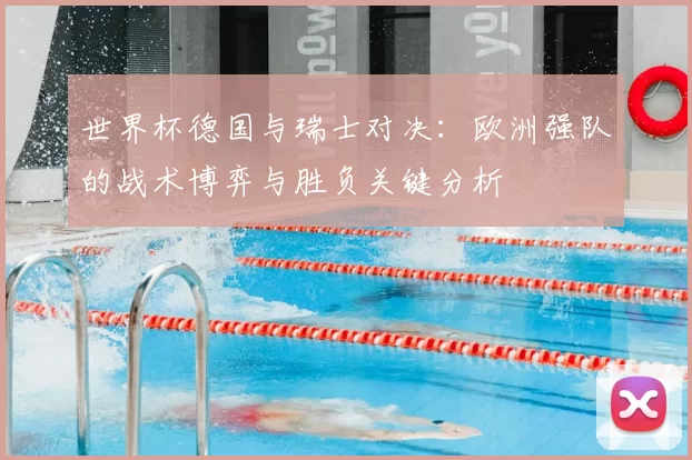 世界杯德国与瑞士对决:欧洲强队的战术博弈与胜负关键分析