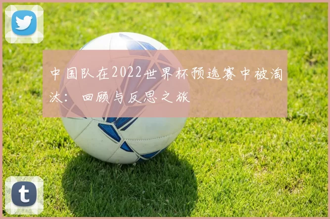 中国队在2022世界杯预选赛中被淘汰:回顾与反思之旅