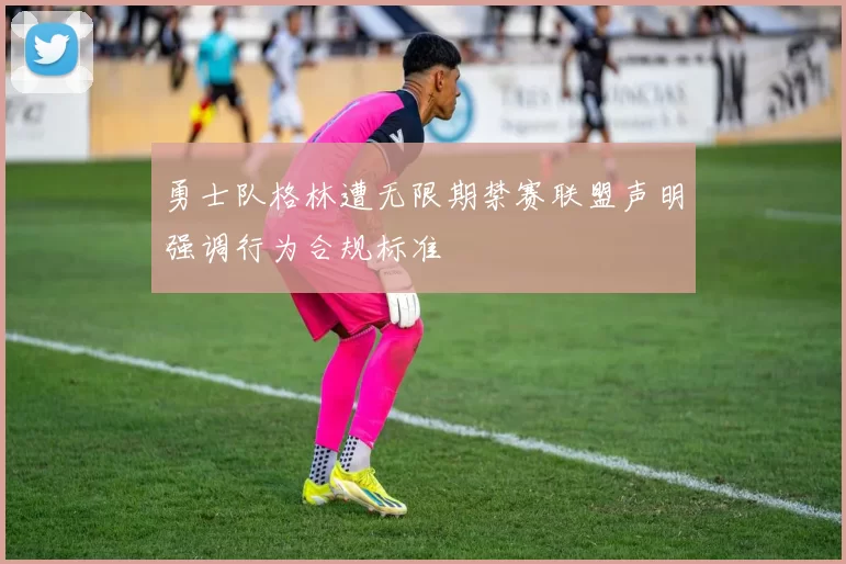 勇士队格林遭无限期禁赛联盟声明强调行为合规标准