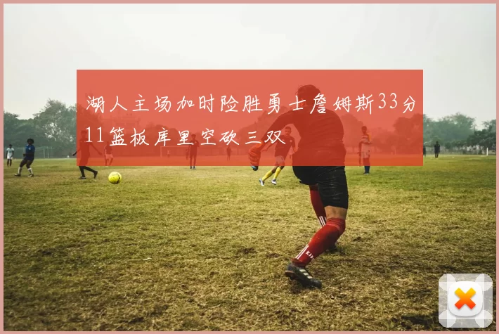 湖人主场加时险胜勇士詹姆斯33分11篮板库里空砍三双