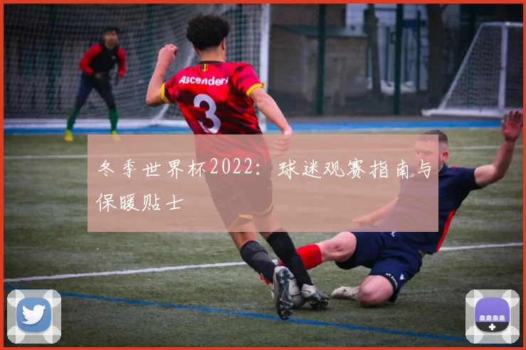 冬季世界杯2022：球迷观赛指南与保暖贴士