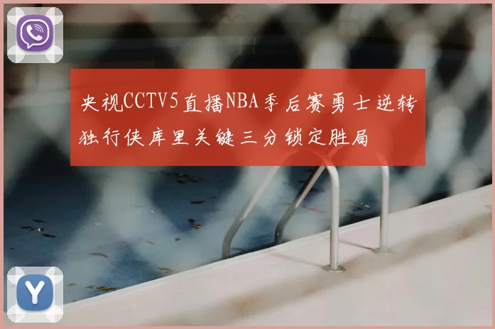 央视CCTV5直播NBA季后赛勇士逆转独行侠库里关键三分锁定胜局