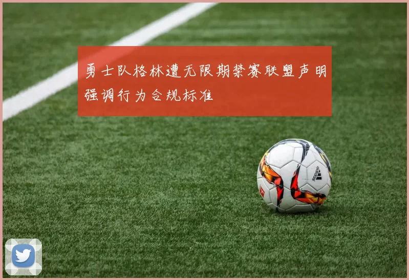 勇士队格林遭无限期禁赛联盟声明强调行为合规标准