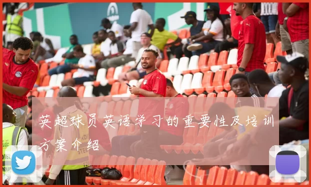 英超球员英语学习的重要性及培训方案介绍