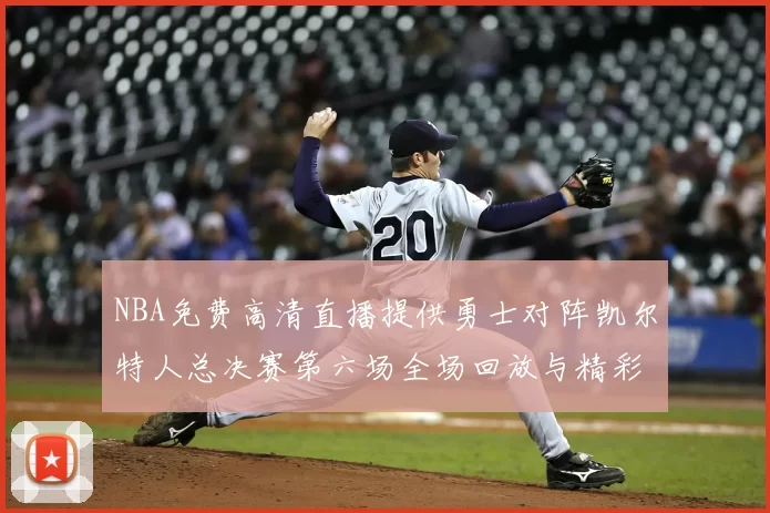NBA免费高清直播提供勇士对阵凯尔特人总决赛第六场全场回放与精彩集锦