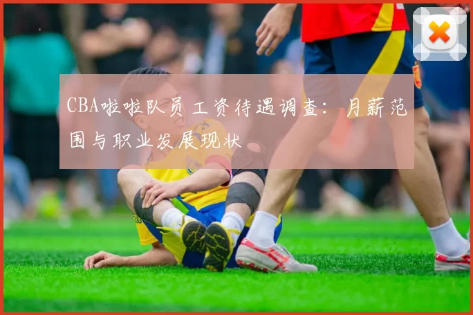 CBA啦啦队员工资待遇调查：月薪范围与职业发展现状