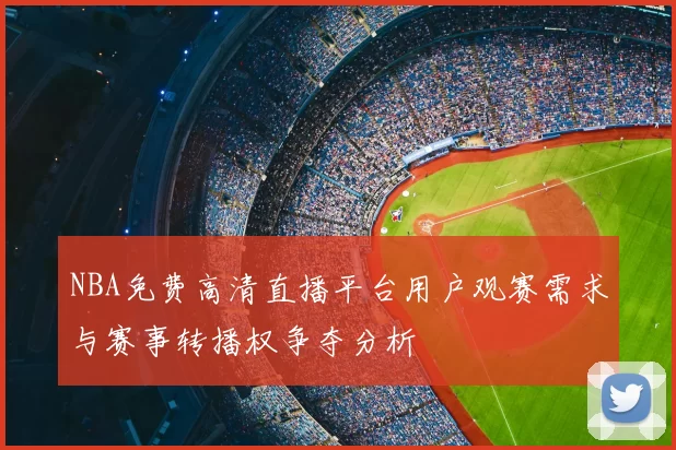 NBA免费高清直播平台用户观赛需求与赛事转播权争夺分析