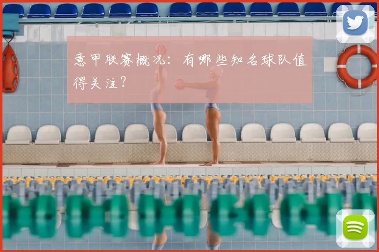 意甲联赛概况:有哪些知名球队值得关注?