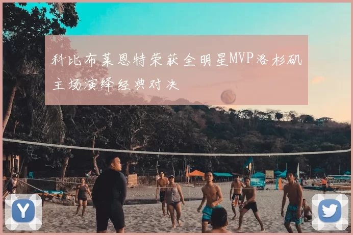 科比布莱恩特荣获全明星MVP洛杉矶主场演绎经典对决