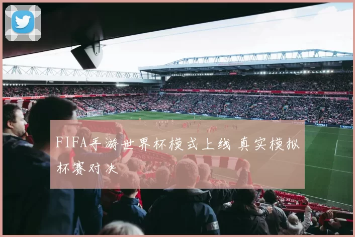 FIFA手游世界杯模式上线 真实模拟杯赛对决