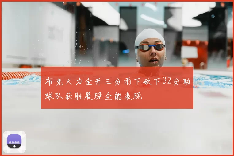 布克火力全开三分雨下砍下32分助球队获胜展现全能表现