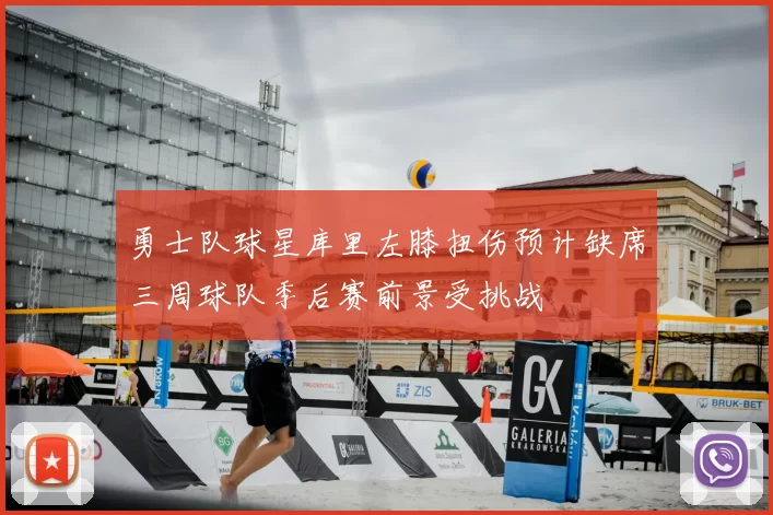 勇士队球星库里左膝扭伤预计缺席三周球队季后赛前景受挑战