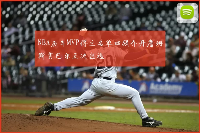NBA历年MVP得主名单回顾乔丹詹姆斯贾巴尔五次当选