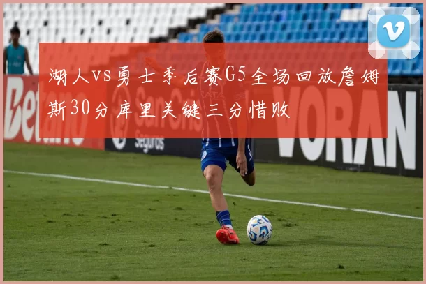 湖人vs勇士季后赛G5全场回放詹姆斯30分库里关键三分惜败